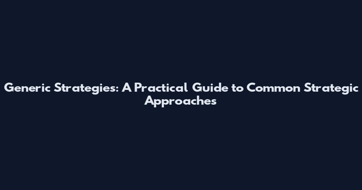 Generic Strategies: A Practical Guide to Common Strategic Approaches
