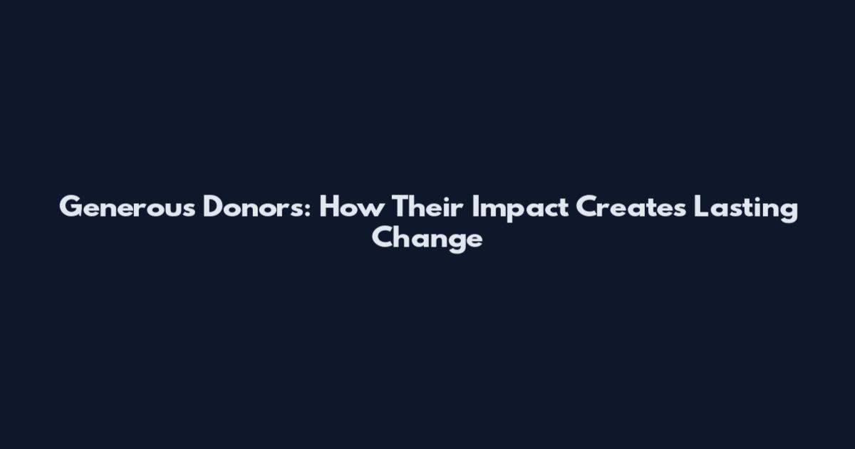 Generous Donors: How Their Impact Creates Lasting Change