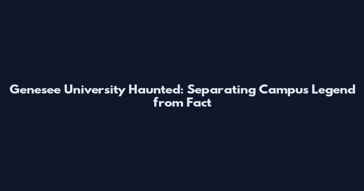Genesee University Haunted: Separating Campus Legend from Fact