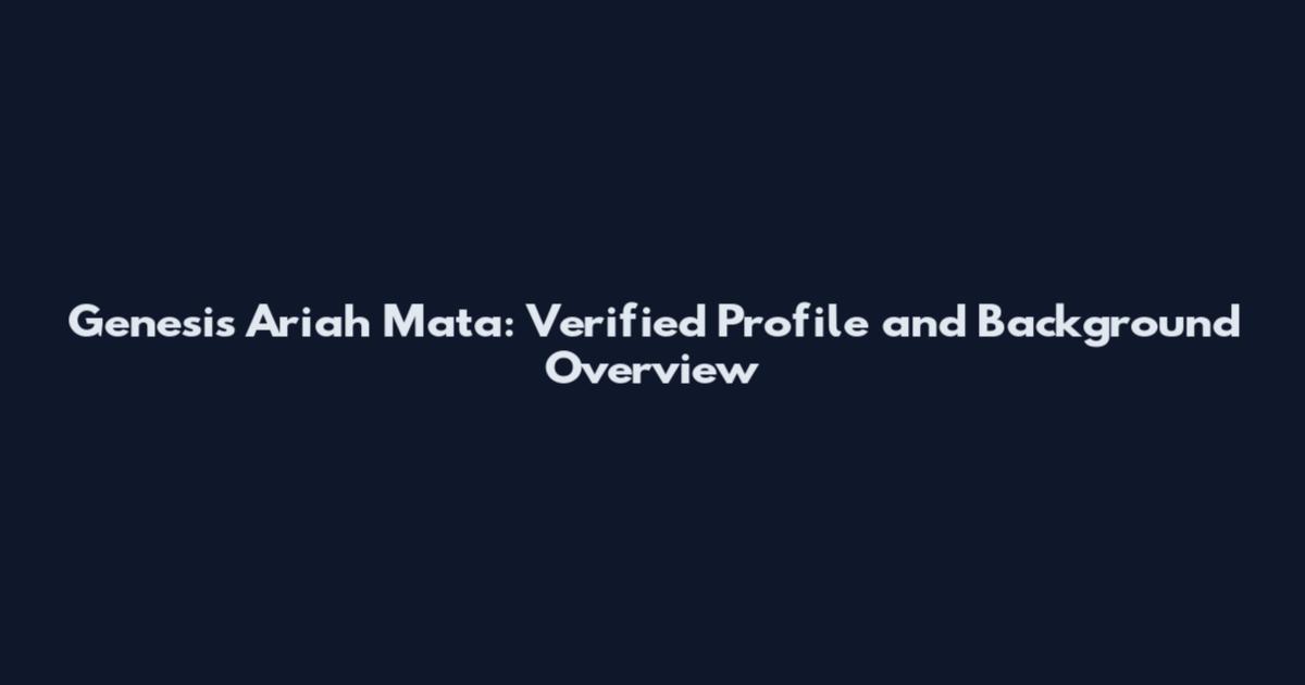 Genesis Ariah Mata: Verified Profile and Background Overview