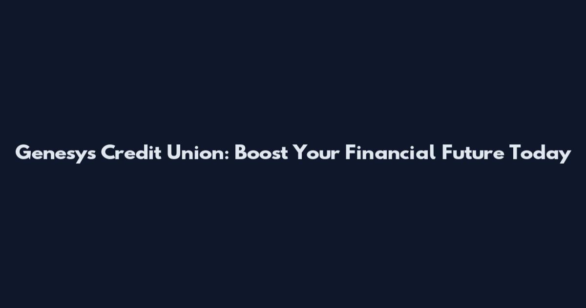 Genesys Credit Union: Boost Your Financial Future Today
