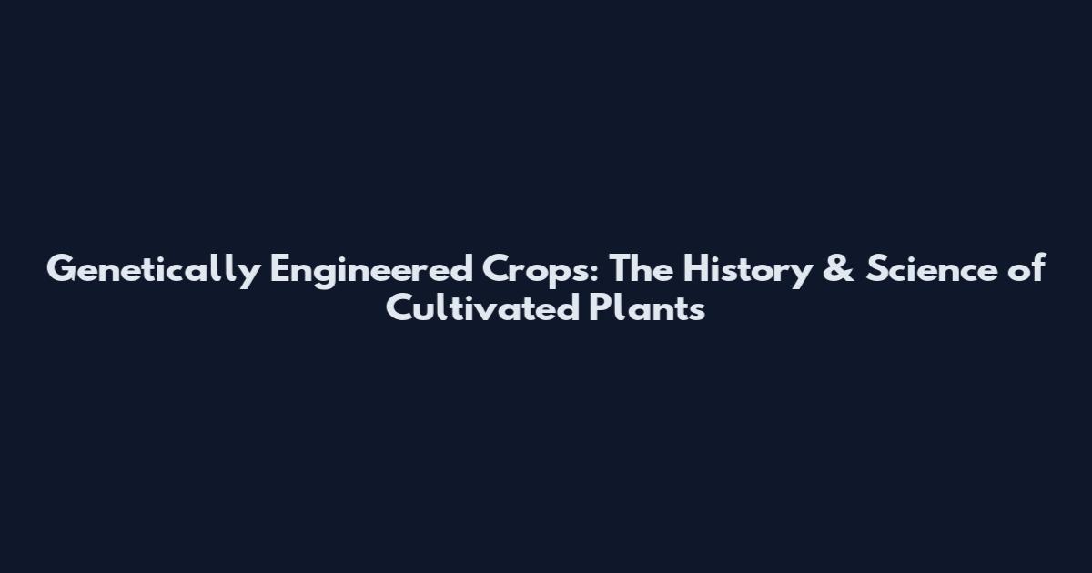 Genetically Engineered Crops: The History & Science of Cultivated Plants
