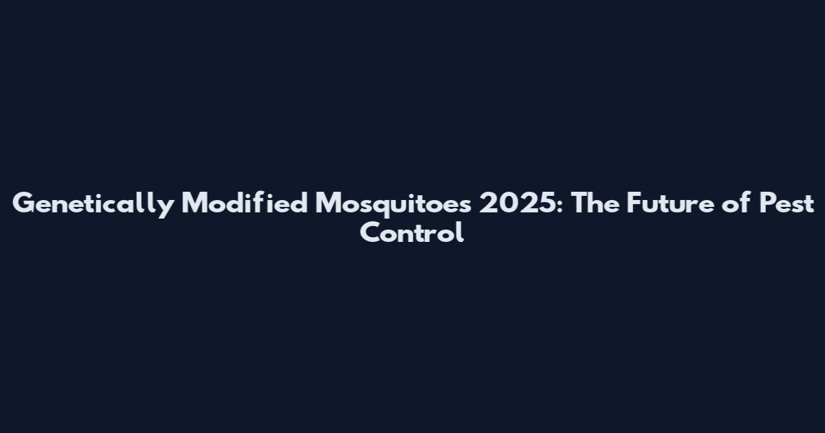 Genetically Modified Mosquitoes 2025: The Future of Pest Control