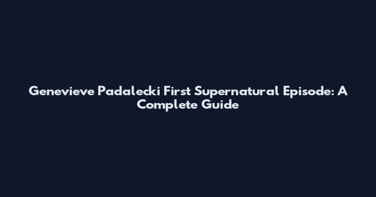 Genevieve Padalecki First Supernatural Episode: A Complete Guide