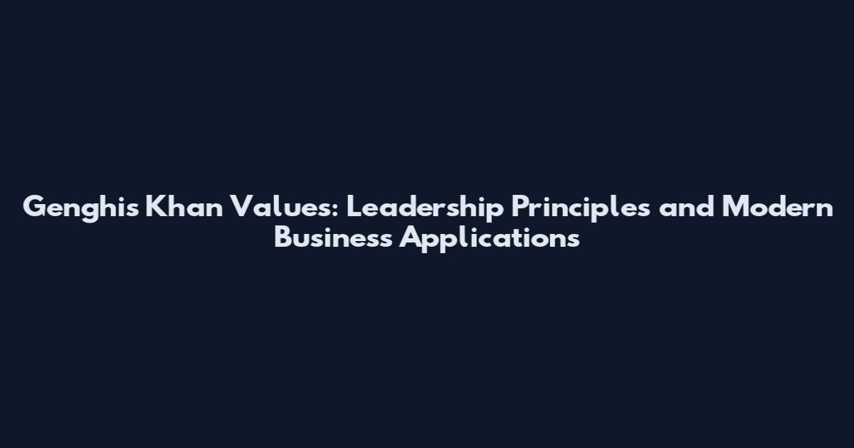 Genghis Khan Values: Leadership Principles and Modern Business Applications