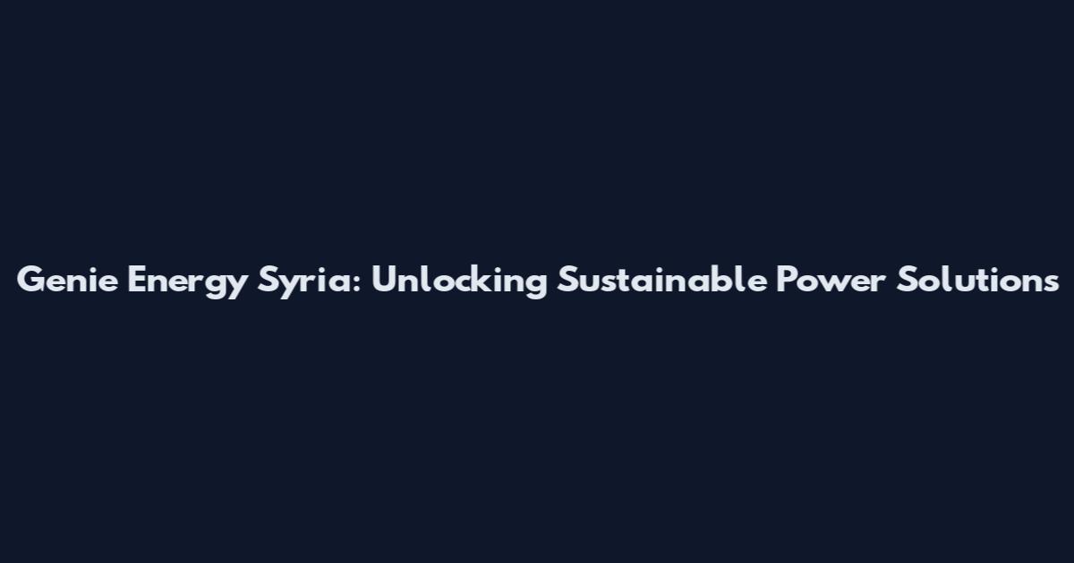Genie Energy Syria: Unlocking Sustainable Power Solutions