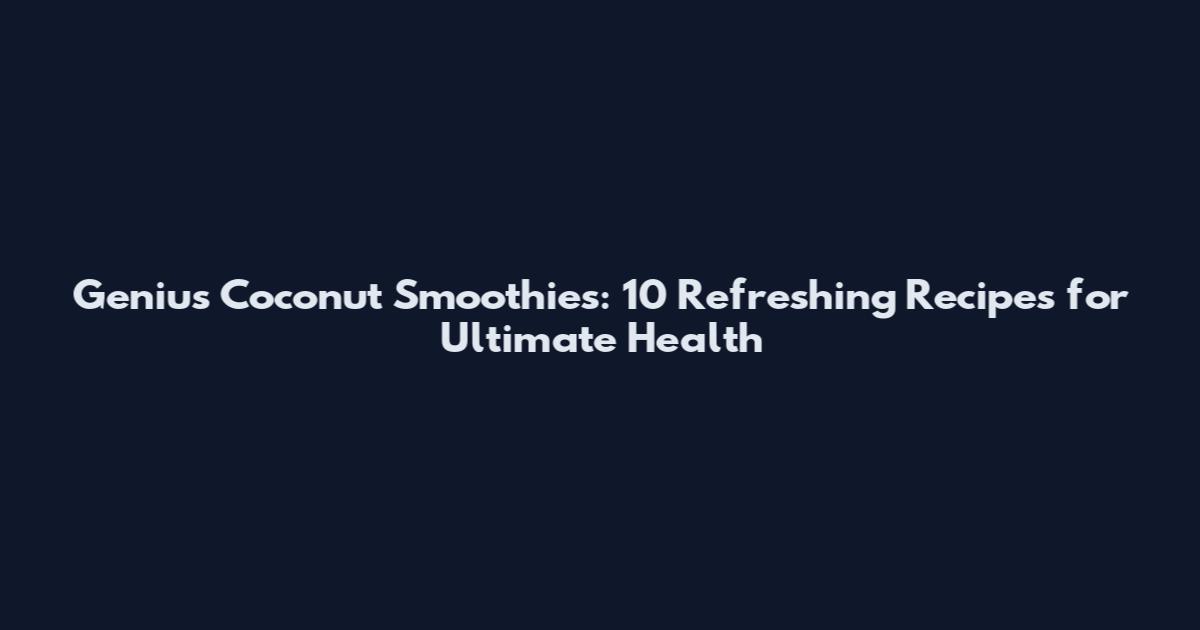 Genius Coconut Smoothies: 10 Refreshing Recipes for Ultimate Health
