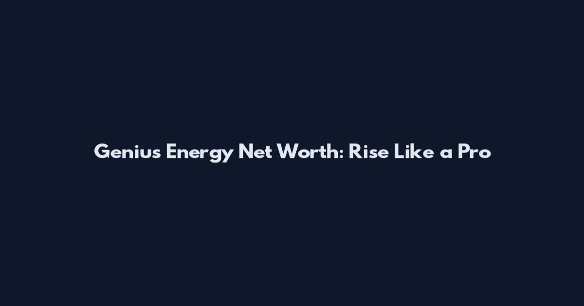 Genius Energy Net Worth: Rise Like a Pro
