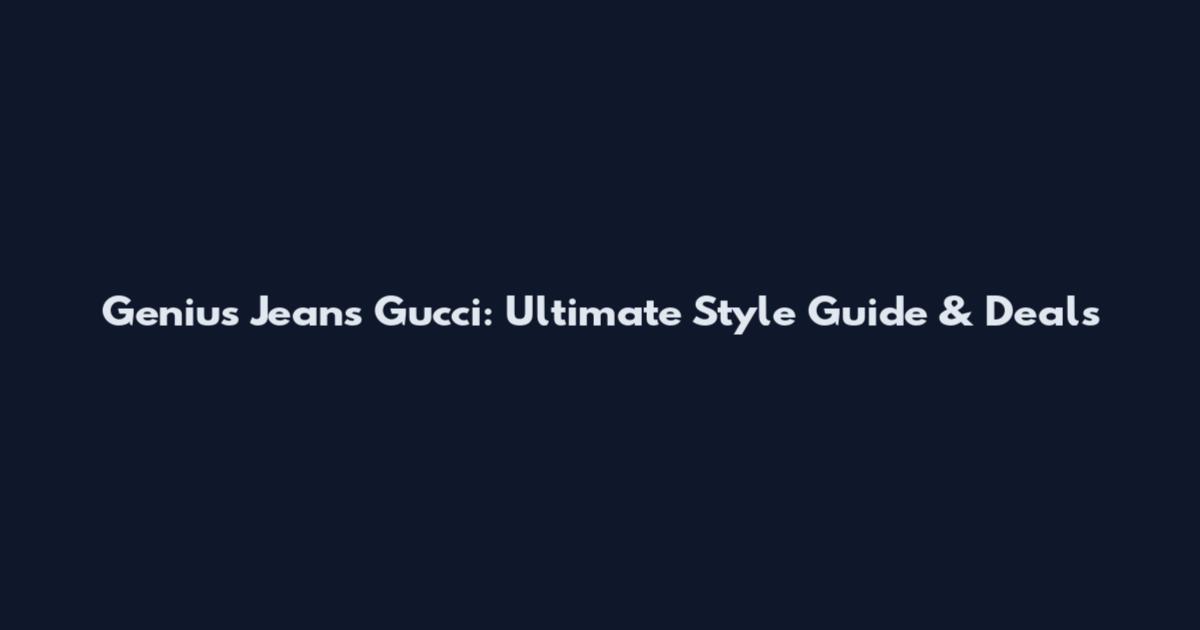 Genius Jeans Gucci: Ultimate Style Guide & Deals