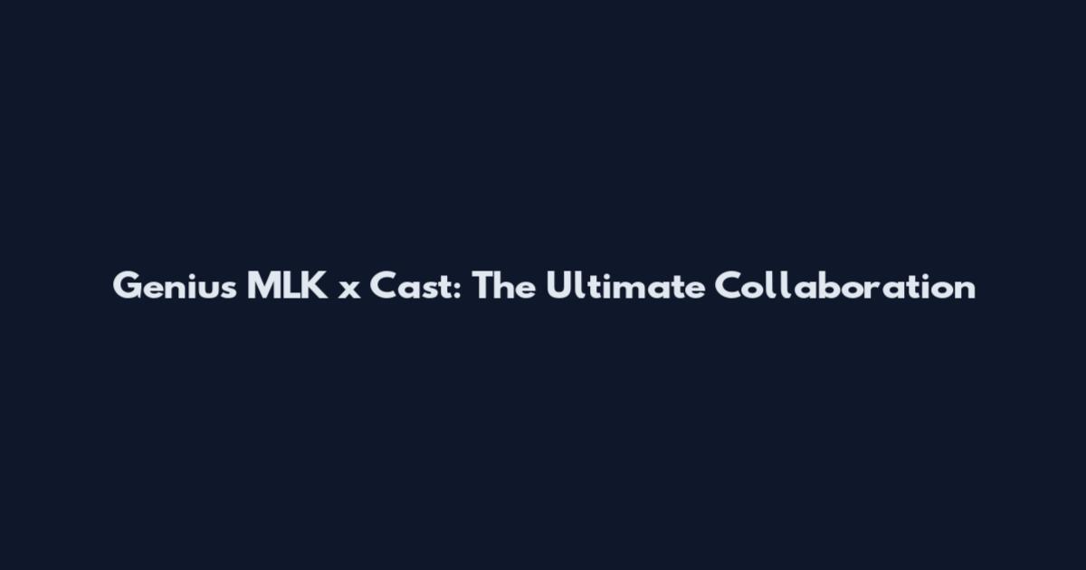Genius MLK x Cast: The Ultimate Collaboration
