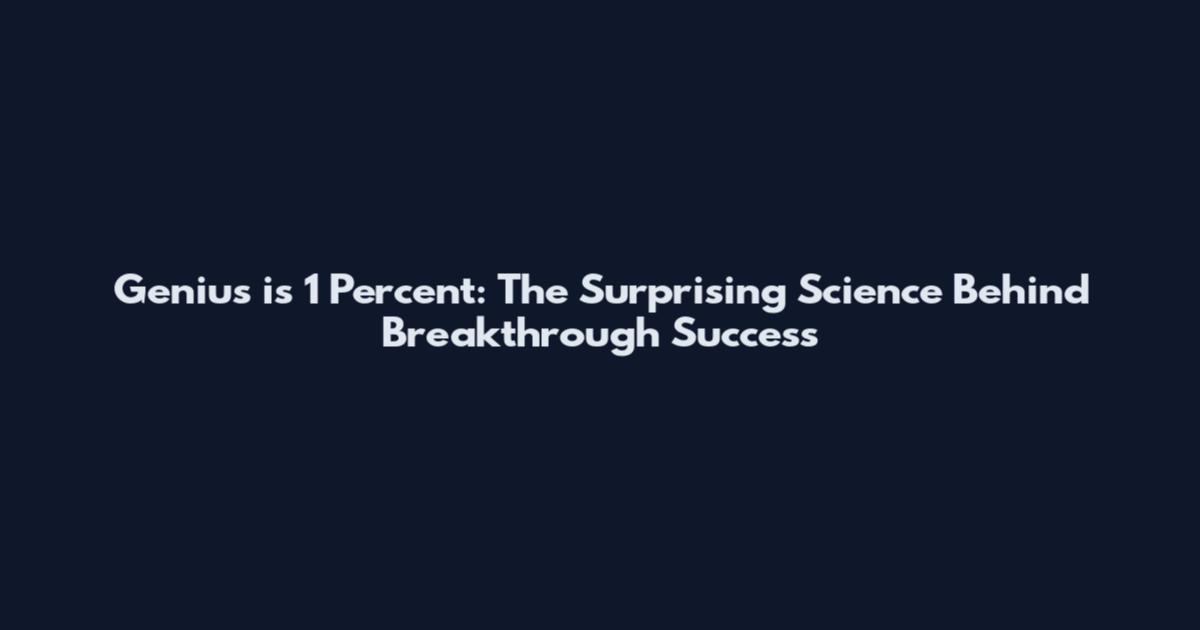 Genius is 1 Percent: The Surprising Science Behind Breakthrough Success