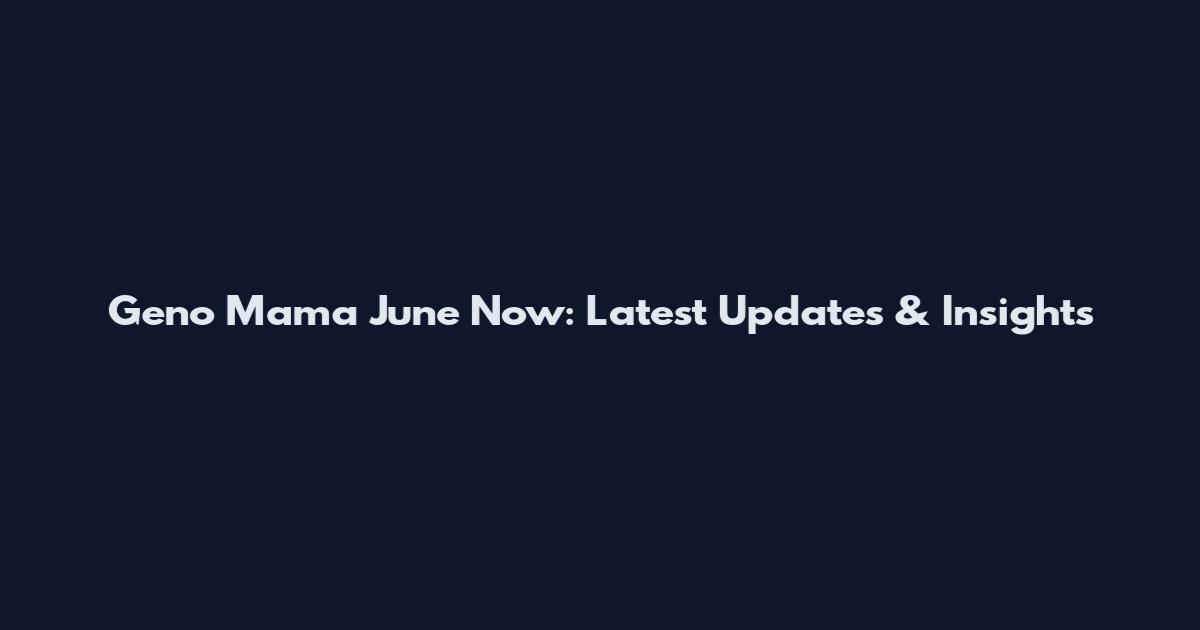 Geno Mama June Now: Latest Updates & Insights