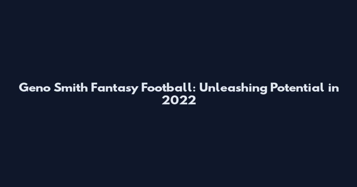 Geno Smith Fantasy Football: Unleashing Potential in 2022