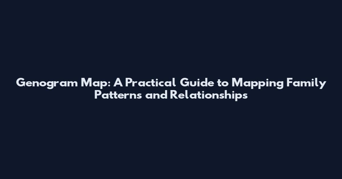 Genogram Map: A Practical Guide to Mapping Family Patterns and Relationships