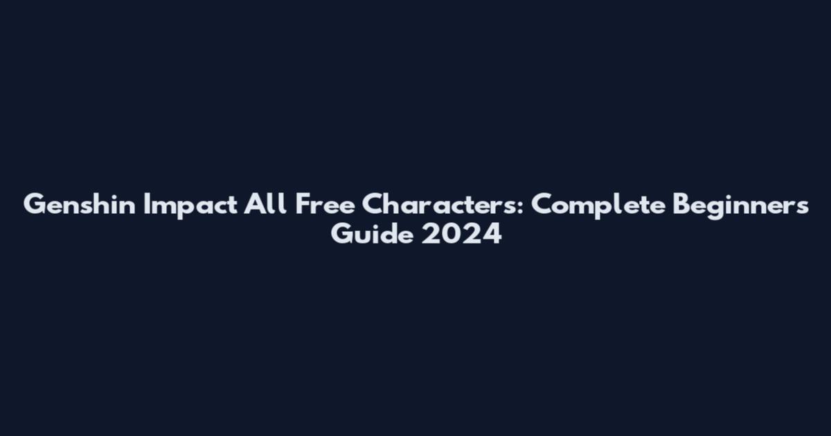 Genshin Impact All Free Characters: Complete Beginner's Guide 2024