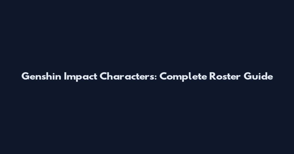 Genshin Impact Characters: Complete Roster Guide
