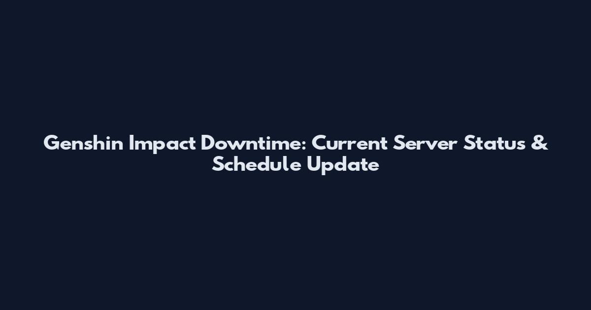 Genshin Impact Downtime: Current Server Status & Schedule Update