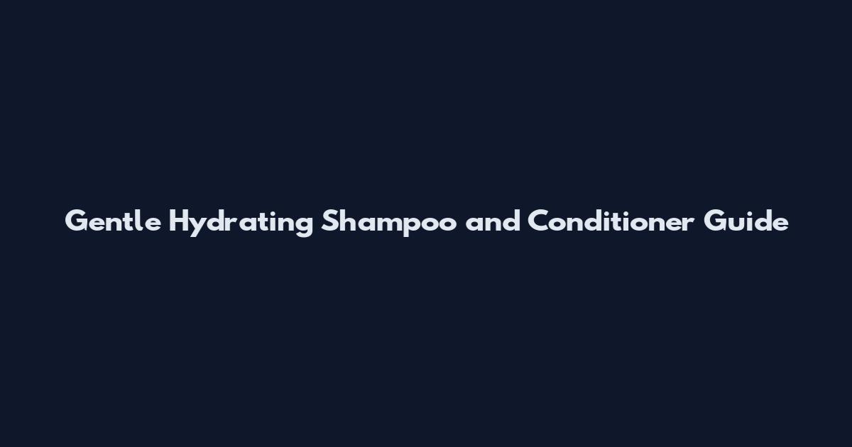 Gentle Hydrating Shampoo and Conditioner Guide