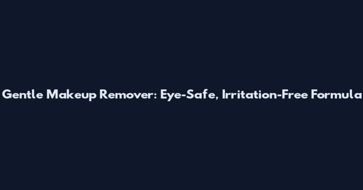 Gentle Makeup Remover: Eye-Safe, Irritation-Free Formula