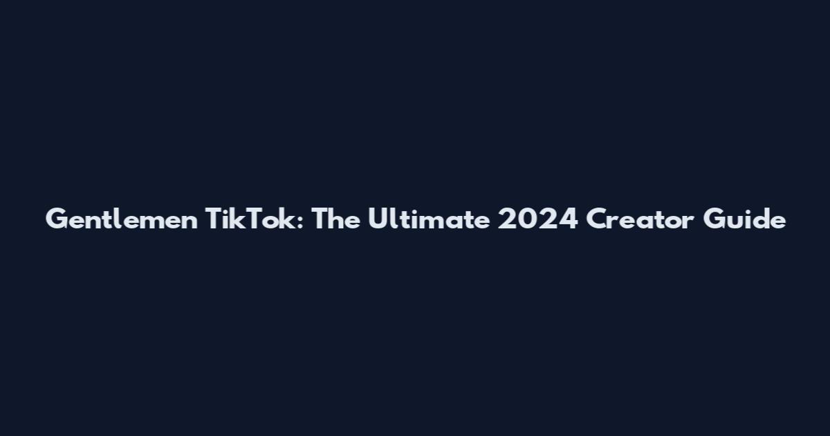 Gentlemen TikTok: The Ultimate 2024 Creator Guide