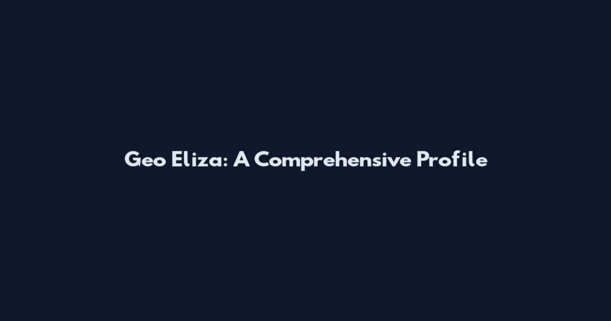 Geo Eliza: A Comprehensive Profile