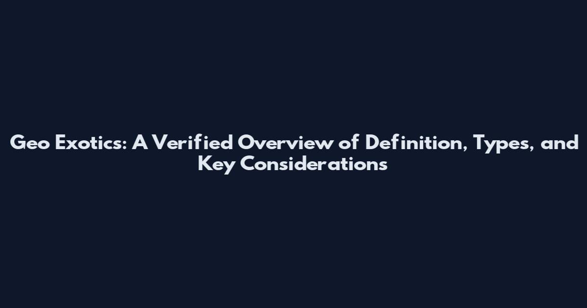 Geo Exotics: A Verified Overview of Definition, Types, and Key Considerations