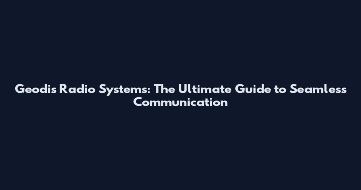 Geodis Radio Systems: The Ultimate Guide to Seamless Communication