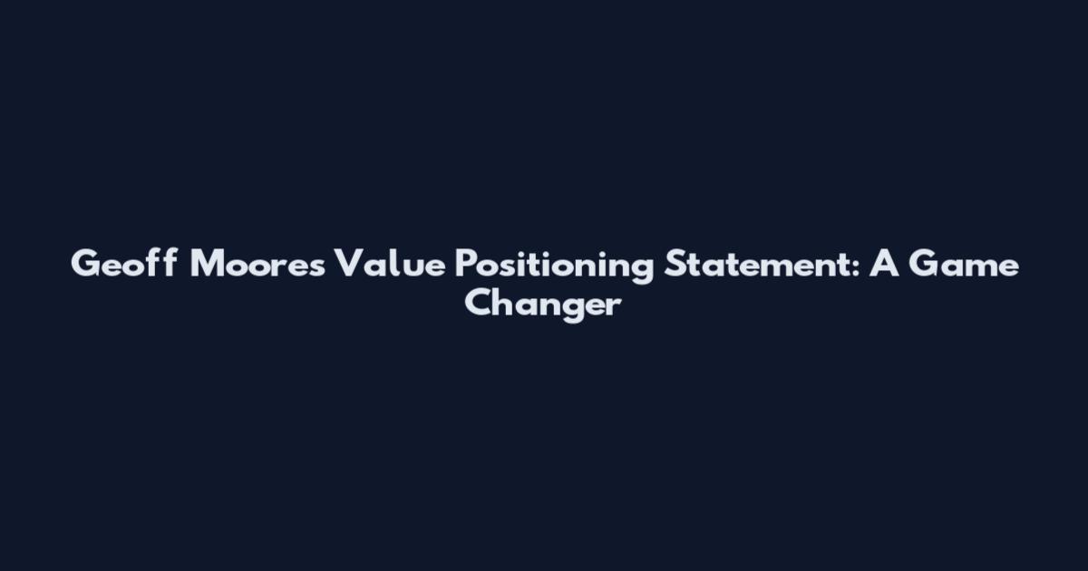 Geoff Moore's Value Positioning Statement: A Game Changer