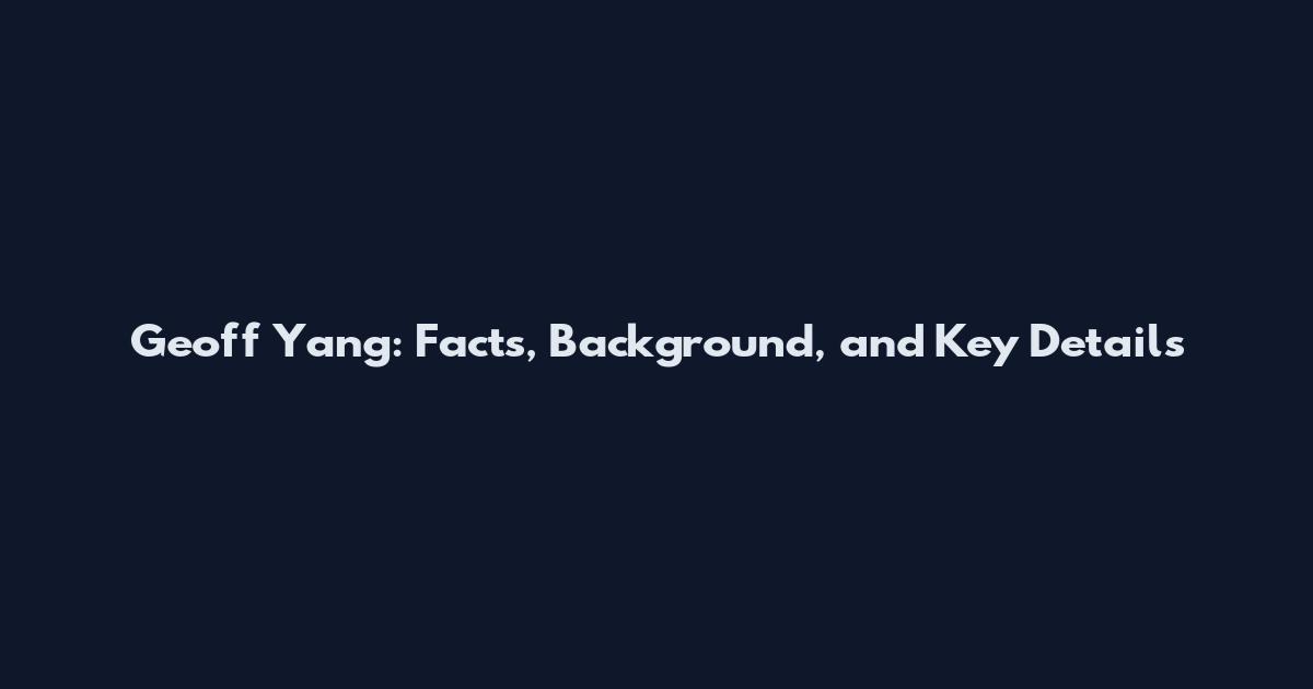 Geoff Yang: Facts, Background, and Key Details