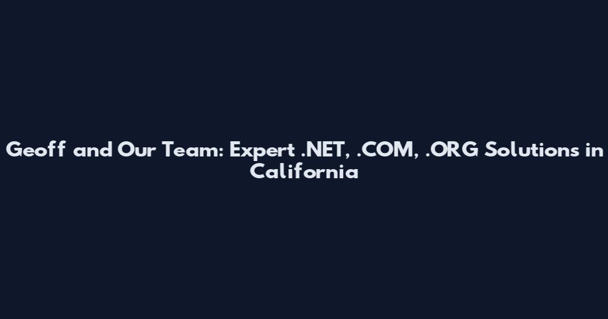 Geoff and Our Team: Expert .NET, .COM, .ORG Solutions in California