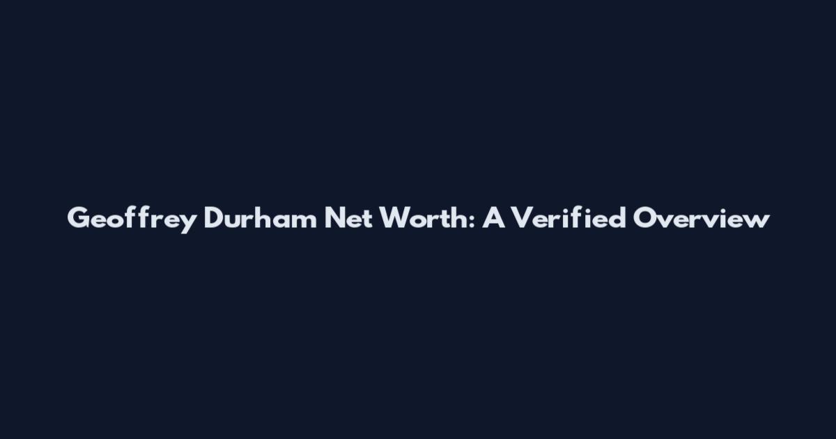 Geoffrey Durham Net Worth: A Verified Overview