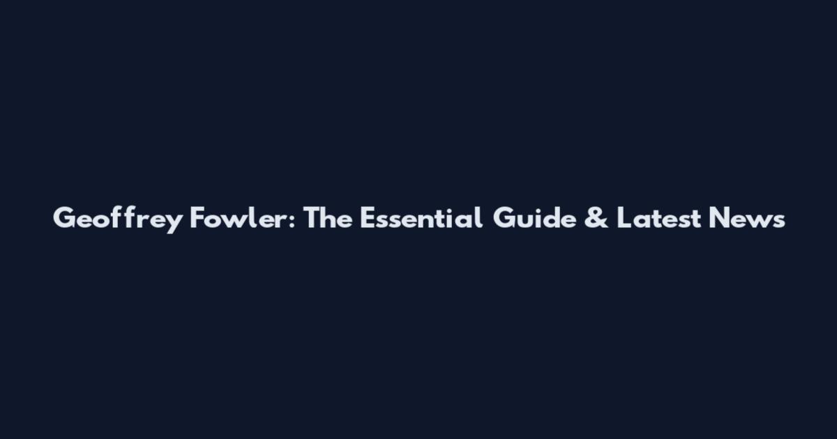Geoffrey Fowler: The Essential Guide & Latest News