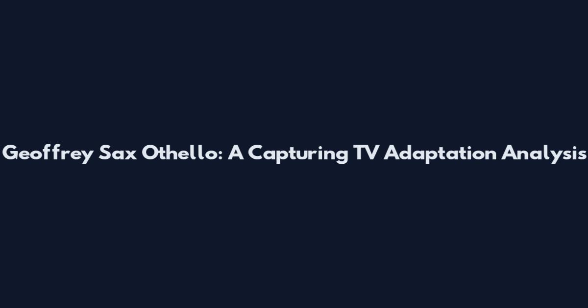 Geoffrey Sax Othello: A Capturing TV Adaptation Analysis