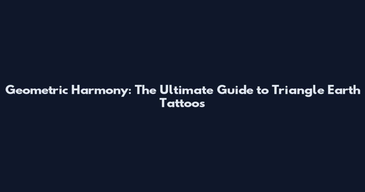 Geometric Harmony: The Ultimate Guide to Triangle Earth Tattoos