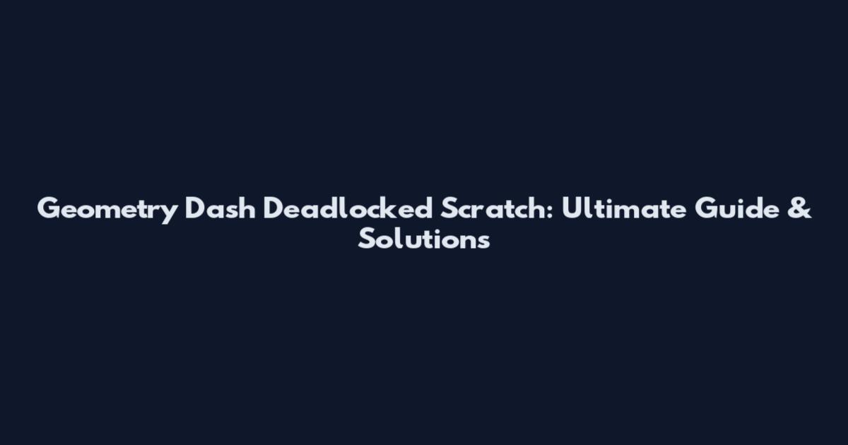 Geometry Dash Deadlocked Scratch: Ultimate Guide & Solutions