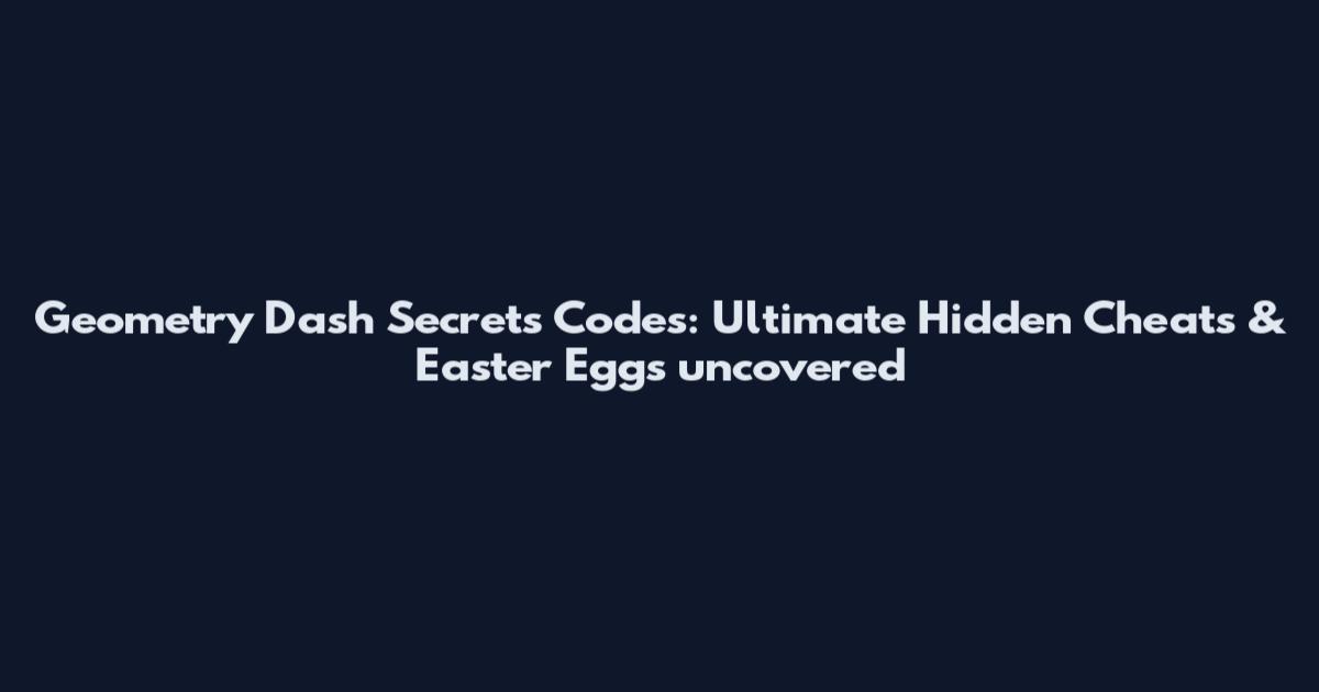 Geometry Dash Secrets Codes: Ultimate Hidden Cheats & Easter Eggs uncovered