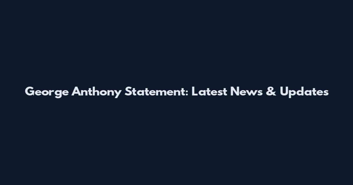 George Anthony Statement: Latest News & Updates