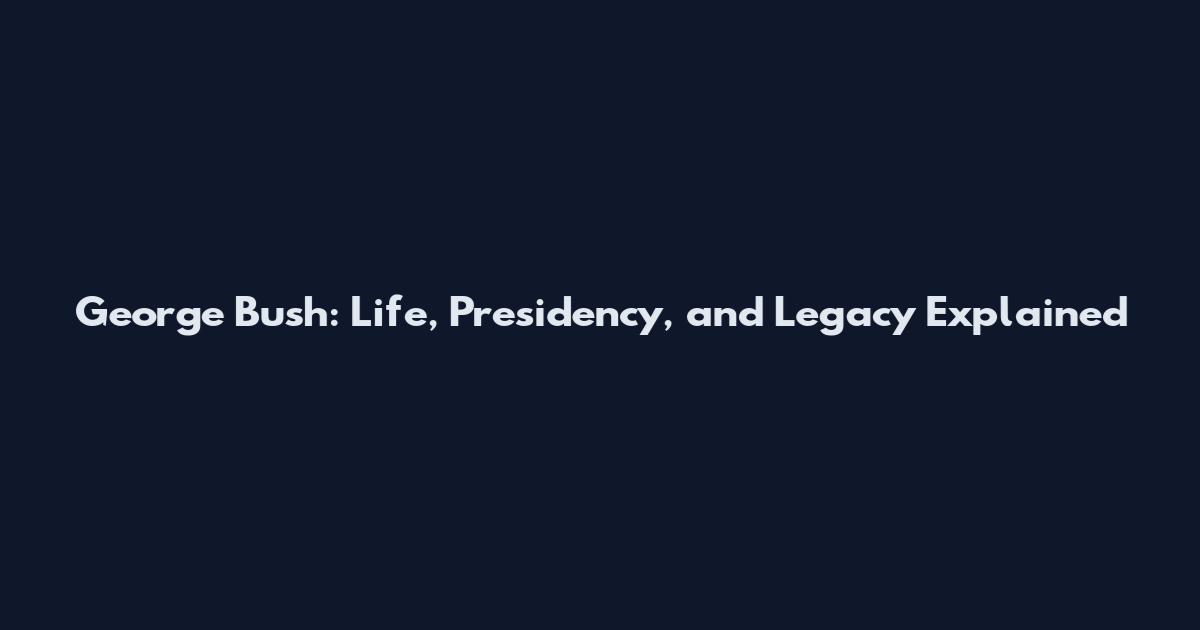 George Bush: Life, Presidency, and Legacy Explained