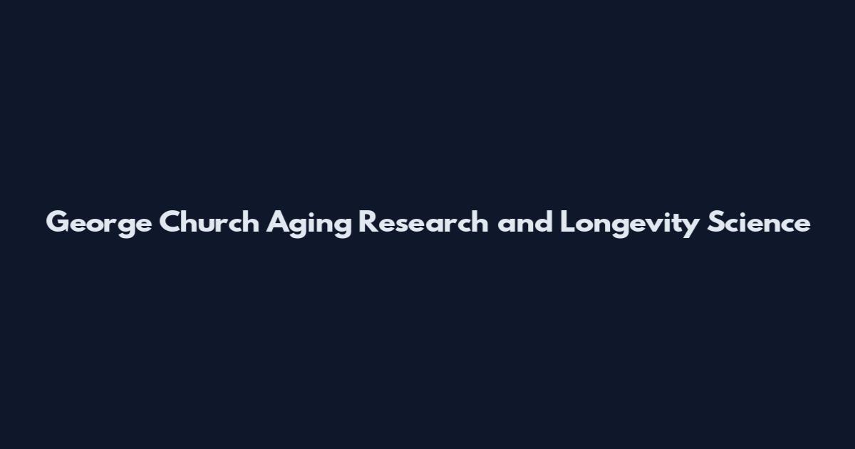 George Church Aging Research and Longevity Science