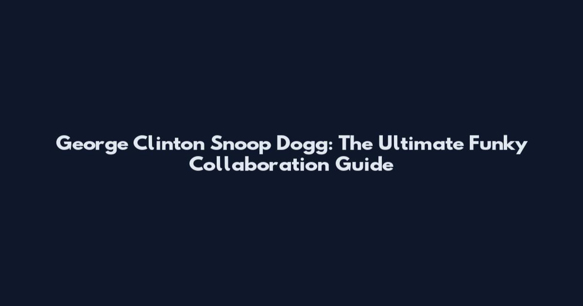 George Clinton Snoop Dogg: The Ultimate Funky Collaboration Guide