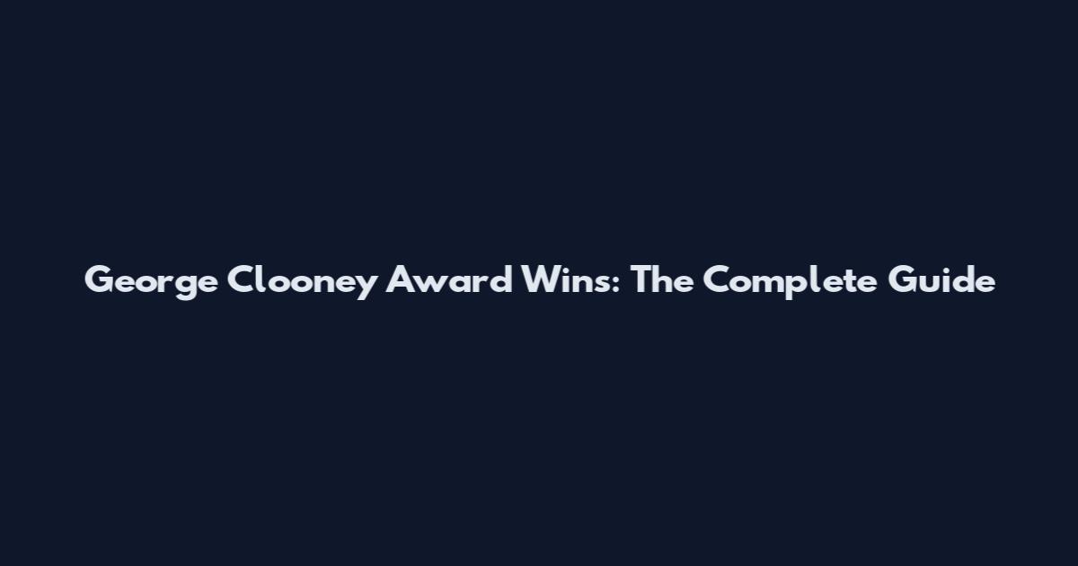 George Clooney Award Wins: The Complete Guide