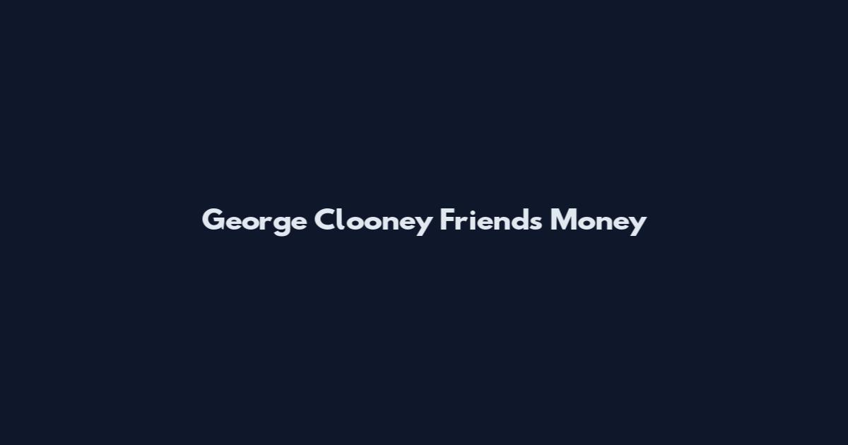 George Clooney Friends Money
