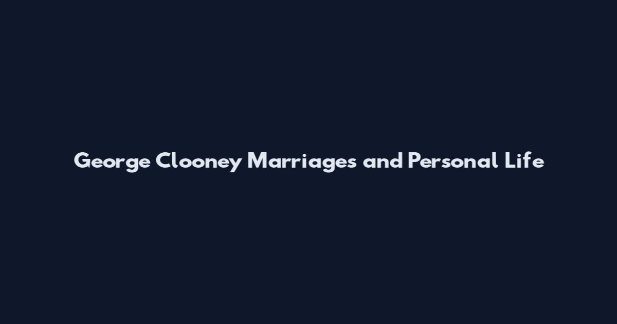 George Clooney Marriages and Personal Life