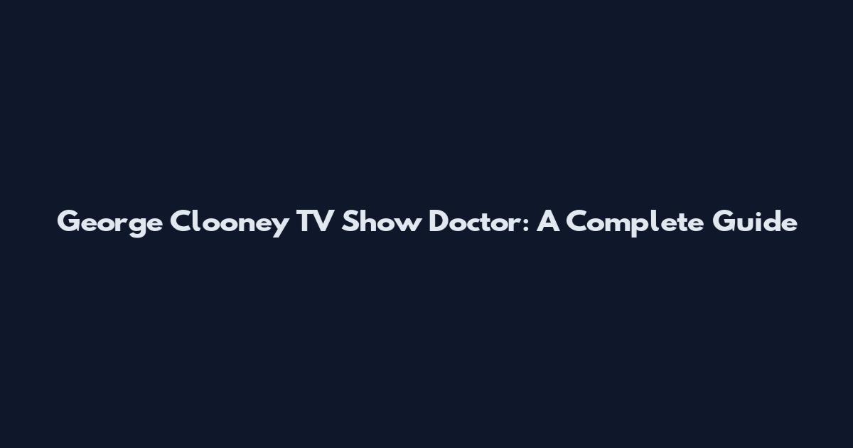 George Clooney TV Show Doctor: A Complete Guide