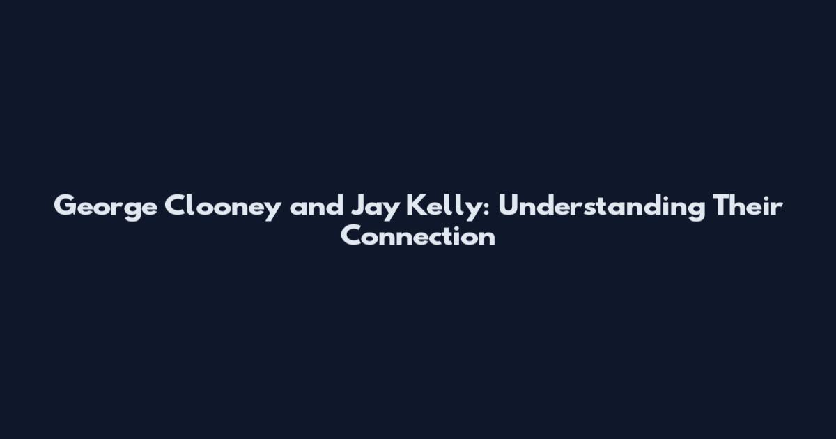 George Clooney and Jay Kelly: Understanding Their Connection
