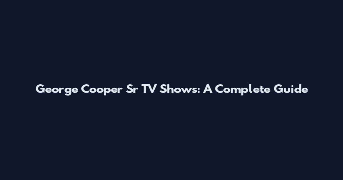 George Cooper Sr TV Shows: A Complete Guide