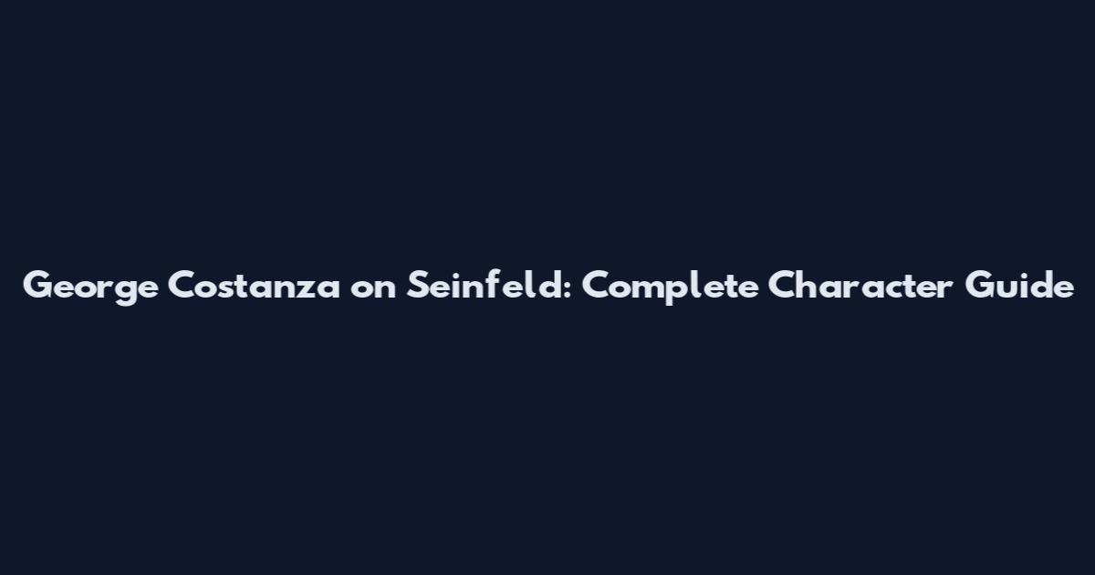 George Costanza on Seinfeld: Complete Character Guide