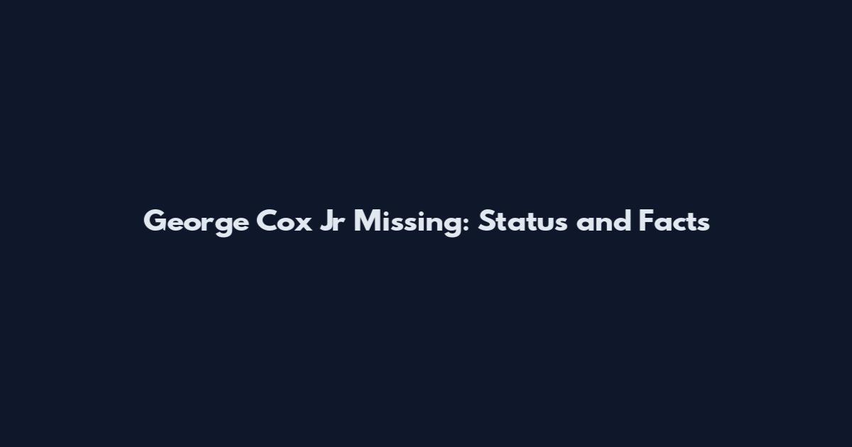 George Cox Jr Missing: Status and Facts