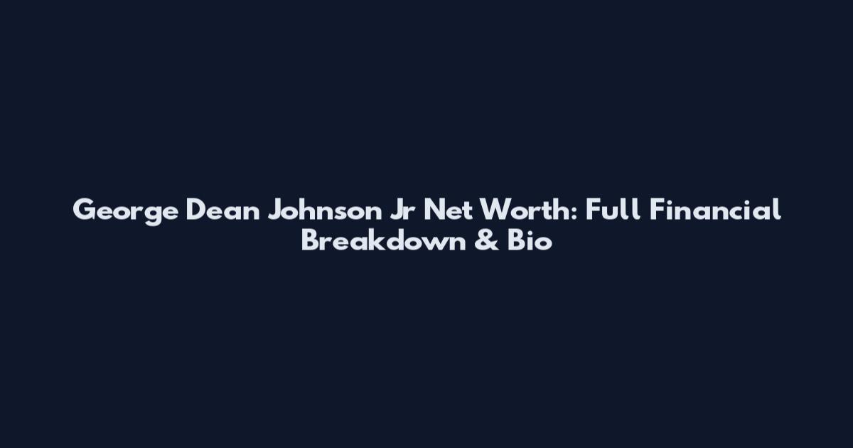 George Dean Johnson Jr Net Worth: Full Financial Breakdown & Bio