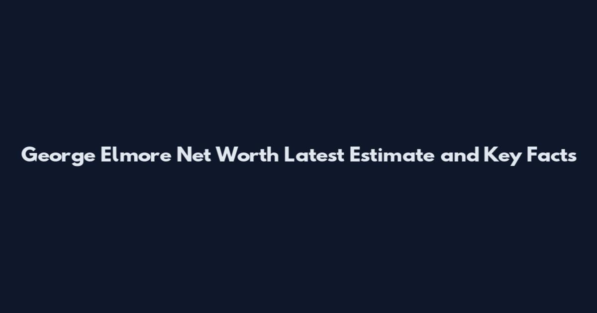 George Elmore Net Worth Latest Estimate and Key Facts